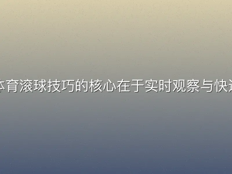 欧宝体育滚球技巧的核心在于实时观察与快速决策
